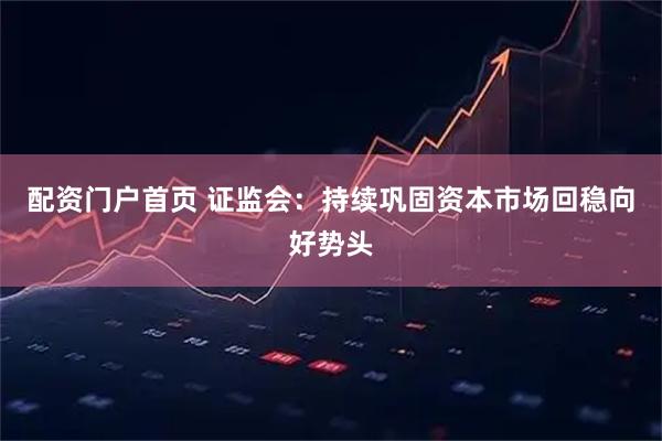 配资门户首页 证监会：持续巩固资本市场回稳向好势头