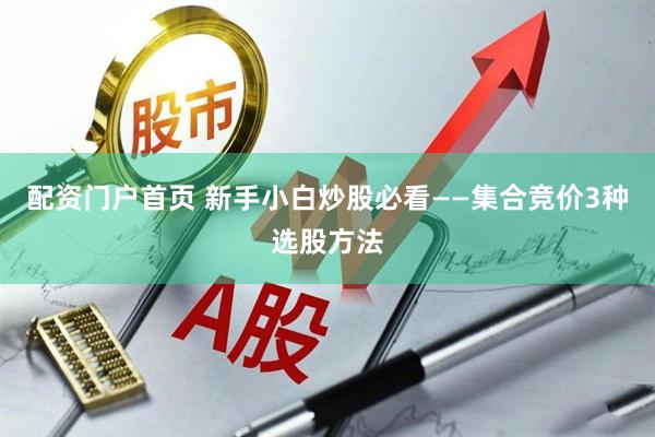 配资门户首页 新手小白炒股必看——集合竞价3种选股方法