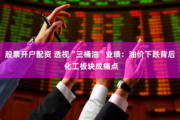 股票开户配资 透视“三桶油”业绩：油价下跌背后 化工板块成痛点