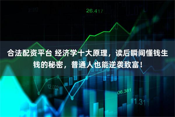 合法配资平台 经济学十大原理，读后瞬间懂钱生钱的秘密，普通人也能逆袭致富！