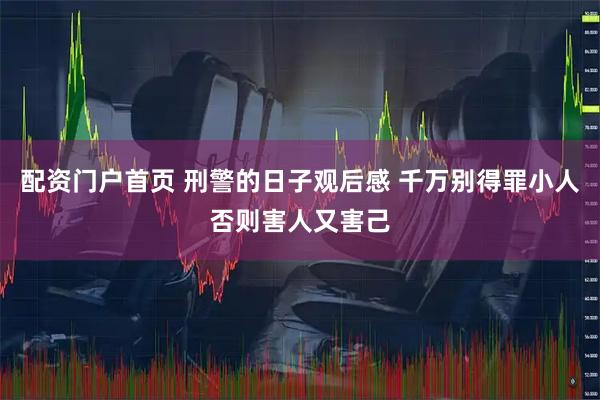配资门户首页 刑警的日子观后感 千万别得罪小人否则害人又害己