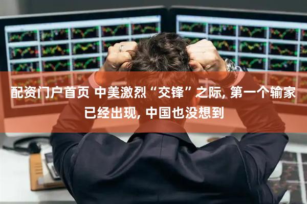 配资门户首页 中美激烈“交锋”之际, 第一个输家已经出现, 中国也没想到
