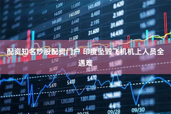 配资知名炒股配资门户 印度坠毁飞机机上人员全遇难