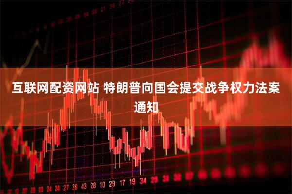 互联网配资网站 特朗普向国会提交战争权力法案通知