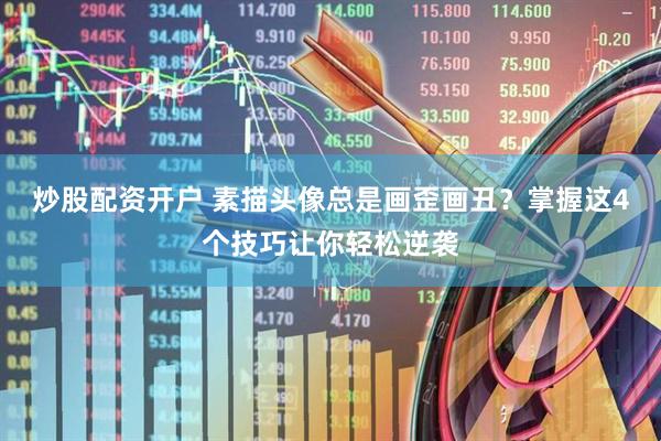 炒股配资开户 素描头像总是画歪画丑？掌握这4个技巧让你轻松逆袭