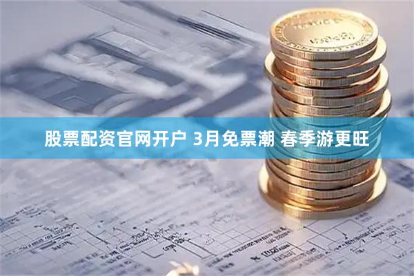 股票配资官网开户 3月免票潮 春季游更旺
