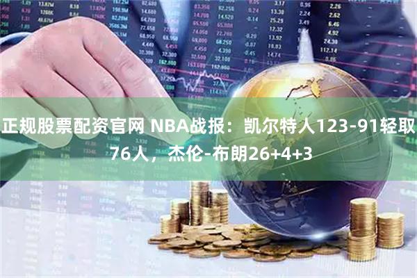 正规股票配资官网 NBA战报：凯尔特人123-91轻取 76人，杰伦-布朗26+4+3